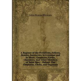 

Книга A Register of the Presidents, Fellows, Demies, Instructors in Grammar and in Music, Chaplains, Clerks, Choristers, and Other Members of Saint Ma