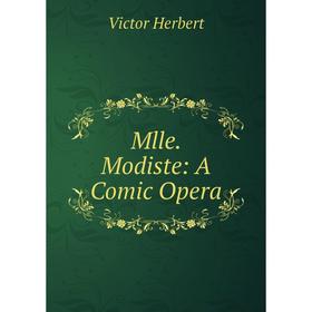 

Книга Mlle Modiste: A Comic Opera
