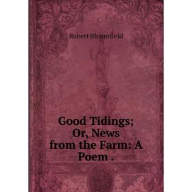 

Книга Good Tidings; Or, News from the Farm: A Poem.