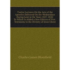 

Книга Twelve Lectures On the Acts of the Apostles Delivered On the Wednesdays During Lent in the Years 1827, 1828