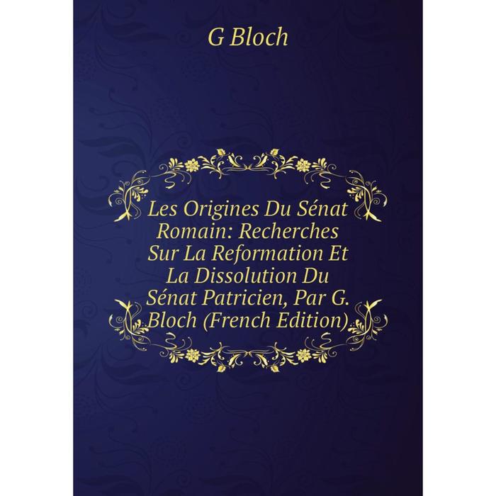 фото Книга les origines du sénat romain: recherches sur la reformation et la dissolution du sénat patricien, par g bloch nobel press