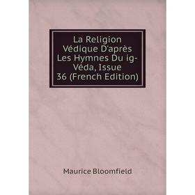 

Книга La Religion Védique D'après Les Hymnes Du ig-Véda, Issue 36