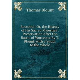 

Книга Boscobel: Or, the History of His Sacred Majesties. Preservation After the Battle of Worcester By T. Blount. with a Suppl. to the Whole