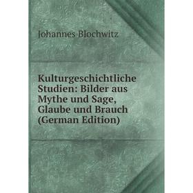 

Книга Kulturgeschichtliche Studien: Bilder aus Mythe und Sage, Glaube und Brauch