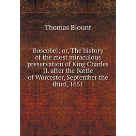 

Книга Boscobel; or, The history of the most miraculous preservation of King Charles II. after the battle of Worcester, September the third, 1651