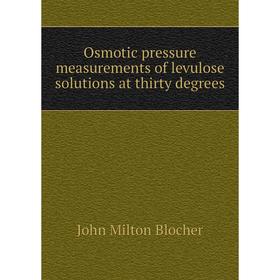 

Книга Osmotic pressure measurements of levulose solutions at thirty degrees