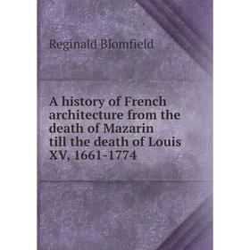 

Книга A history of French architecture from the death of Mazarin till the death of Louis XV, 1661-1774