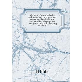 

Книга Methods of canning fruits and vegetables by hot air and steam, and berries by the compounding of syrups and the crystallizing and candying