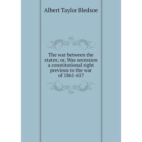 

Книга The war between the states; or, Was secession a constitutional right previous to the war of 1861-65
