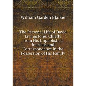 

Книга The Personal Life of David Livingstone: Chiefly from His Unpublished Journals and Correspondence in the Possession of His Family