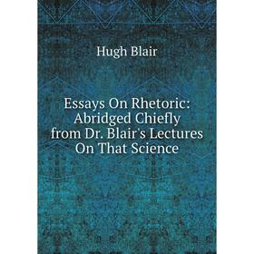 

Книга Essays On Rhetoric: Abridged Chiefly from Dr. Blair's Lectures On That Science