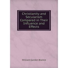 

Книга Christianity and Secularism Compared in Their Influence and Effects