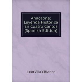 

Книга Anacaona: Leyenda Histórica En Cuatro Cantos (Spanish Edition)