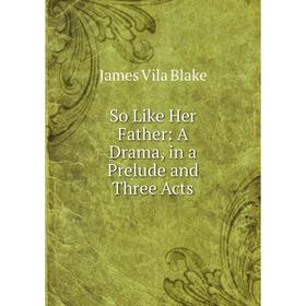 

Книга So Like Her Father: A Drama, in a Prelude and Three Acts