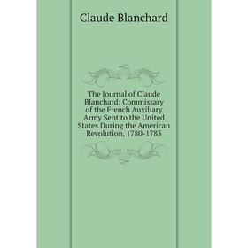 

Книга The Journal of Claude Blanchard: Commissary of the French Auxiliary Army Sent to the United States During the American Revolution, 1780-1783