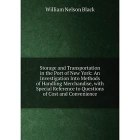 

Книга Storage and Transportation in the Port of New York: An Investigation Into Methods of Handling Merchandise, with Special Reference to Questions o