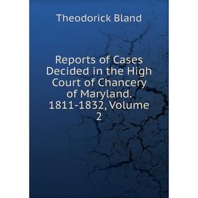 

Книга Reports of Cases Decided in the High Court of Chancery of Maryland. 1811-1832, Volume 2