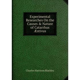 

Книга Experimental Researches On the Causes & Nature of Catarrhus Æstivus