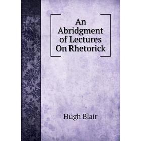 

Книга An Abridgment of Lectures On Rhetorick