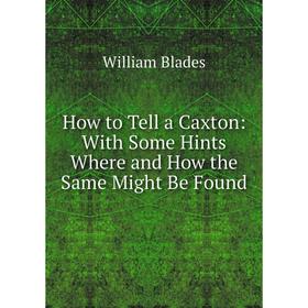 

Книга How to Tell a Caxton: With Some Hints Where and How the Same Might Be Found