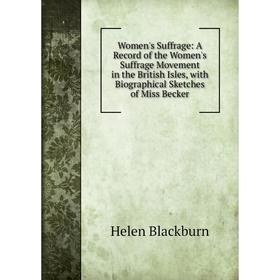 

Книга Women's Suffrage: A Record of the Women's Suffrage Movement in the British Isles, with Biographical Sketches of Miss Becker