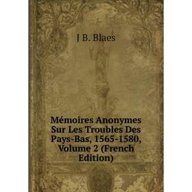 

Книга Mémoires Anonymes Sur Les Troubles Des Pays-Bas, 1565-1580, Volume 2