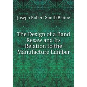 

Книга The Design of a Band Resaw and Its Relation to the Manufacture Lumber