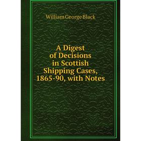 

Книга A Digest of Decisions in Scottish Shipping Cases, 1865-90, with Notes