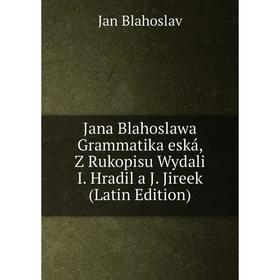 

Книга Jana Blahoslawa Grammatika eská, Z Rukopisu Wydali I. Hradil a J. Jireek (Latin Edition)