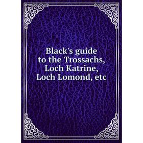 

Книга Black's guide to the Trossachs, Loch Katrine, Loch Lomond, etc