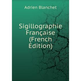 

Книга Sigillographie Française (French Edition)