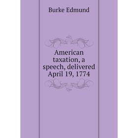 

Книга American taxation, a speech, delivered April 19, 1774