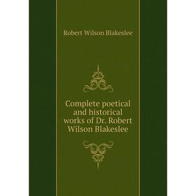 

Книга Complete poetical and historical works of Dr. Robert Wilson Blakeslee