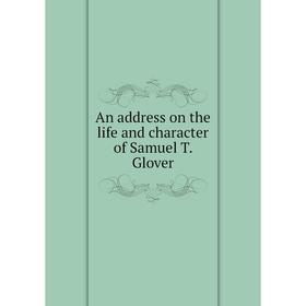 

Книга An address on the life and character of Samuel T. Glover