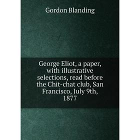 

Книга George Eliot, a paper, with illustrative selections, read before the Chit-chat club, San Francisco, July 9th, 1877