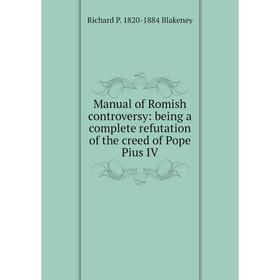 

Книга Manual of Romish controversy: being a complete refutation of the creed of Pope Pius IV