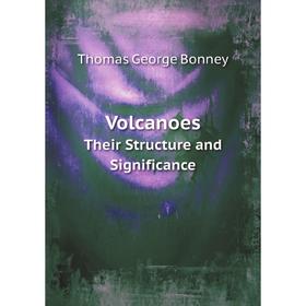 

Книга Volcanoes Their Structure and Significance