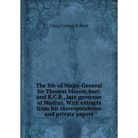 

Книга The life of Major-General Sir Thomas Munro, bart. and K.C.B., late governor of Madras. With extracts from his correspondence and private papers