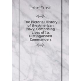 

Книга The Pictorial History of the American Navy: Comprising Lives of Its Distinguished Commanders