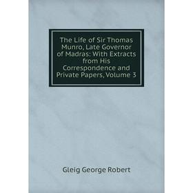 

Книга The Life of Sir Thomas Munro, Late Governor of Madras: With Extracts from His Correspondence and Private Papers, Volume 3