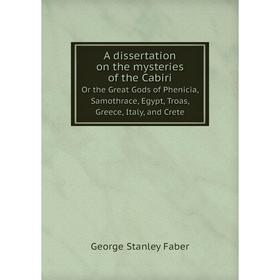 

Книга A dissertation on the mysteries of the Cabiri. Or the great Gods of Phenicia, Samothrace, Egypt, Troas, Greece, Italy, and Crete