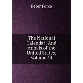 

Книга The National Calendar: And Annals of the United States, Volume 14