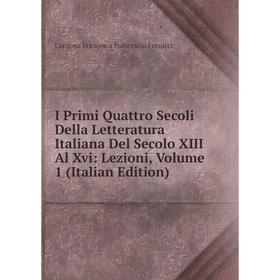 

Книга I Primi Quattro Secoli Della Letteratura Italiana Del Secolo XIII Al Xvi: Lezioni, Volume 1 (Italian Edition)