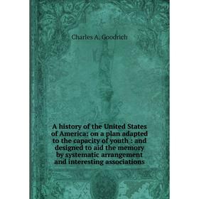 

Книга A history of the United States of America: on a plan adapted to the capacity of youth: and designed to aid the memory by systematic arrangement