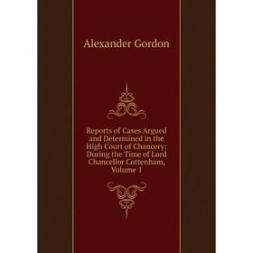 

Книга Reports of Cases Argued and Determined in the High Court of Chancery: During the Time of Lord Chancellor Cottenham, Volume 1