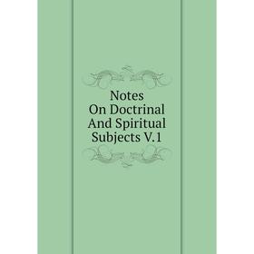 

Книга Notes On Doctrinal And Spiritual Subjects V1