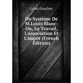 

Книга Du Système De M.Louis Blanc: Ou, Le Travail, L'association Et L'impôt (French Edition)