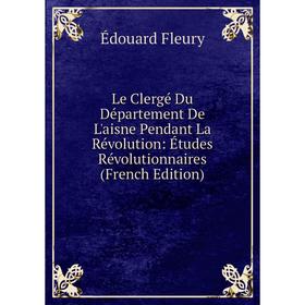 

Книга Le Clergé Du Département De L'aisne Pendant La Révolution: Études Révolutionnaires