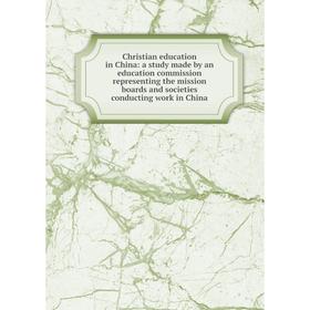 

Книга Christian education in China: a study made by an education commission representing the mission boards and societies conducting work in China