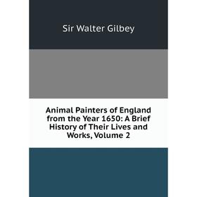 

Книга Animal Painters of England from the Year 1650: A Brief History of Their Lives and Works, Volume 2